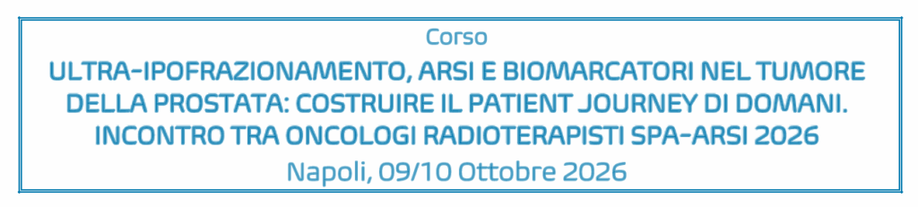 Corso “ULTRA-IPOFRAZIONAMENTO, ARSI E BIOMARCATORI NEL TUMORE DELLA PROSTATA: COSTRUIRE IL PATIENT JOURNEY DI DOMANI. INCONTRO TRA ONCOLOGI RADIOTERAPISTI SPA-ARSI 2026”